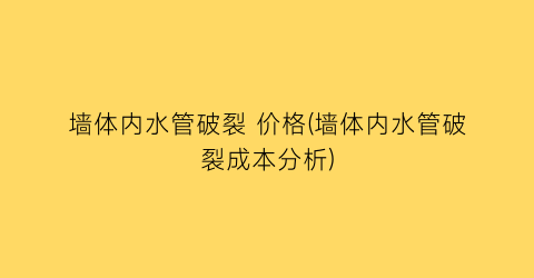 墙体内水管破裂 价格(墙体内水管破裂成本分析)